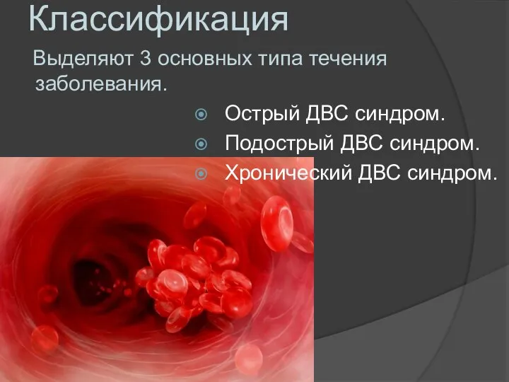 Классификация Выделяют 3 основных типа течения заболевания. Острый ДВС синдром. Подострый ДВС синдром. Хронический ДВС синдром.