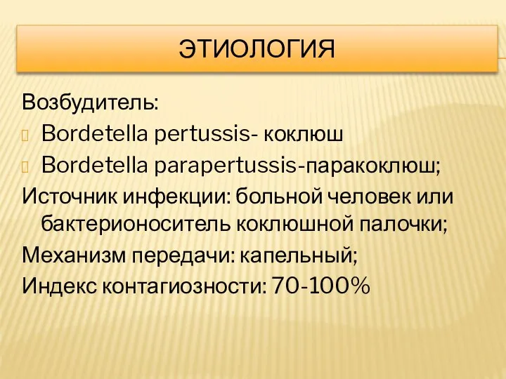 ЭТИОЛОГИЯ Возбудитель: Bordetella pertussis- коклюш Bordetella parapertussis-паракоклюш; Источник инфекции: больной человек