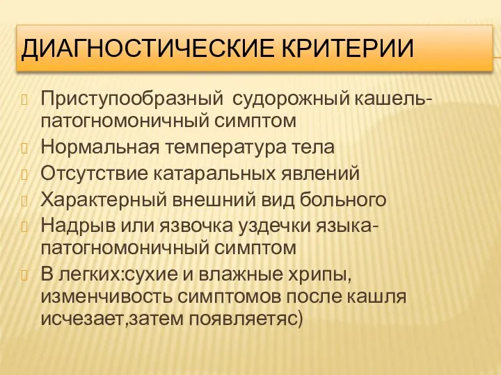 ДИАГНОСТИЧЕСКИЕ КРИТЕРИИ Приступообразный судорожный кашель-патогномоничный симптом Нормальная температура тела Отсутствие катаральных