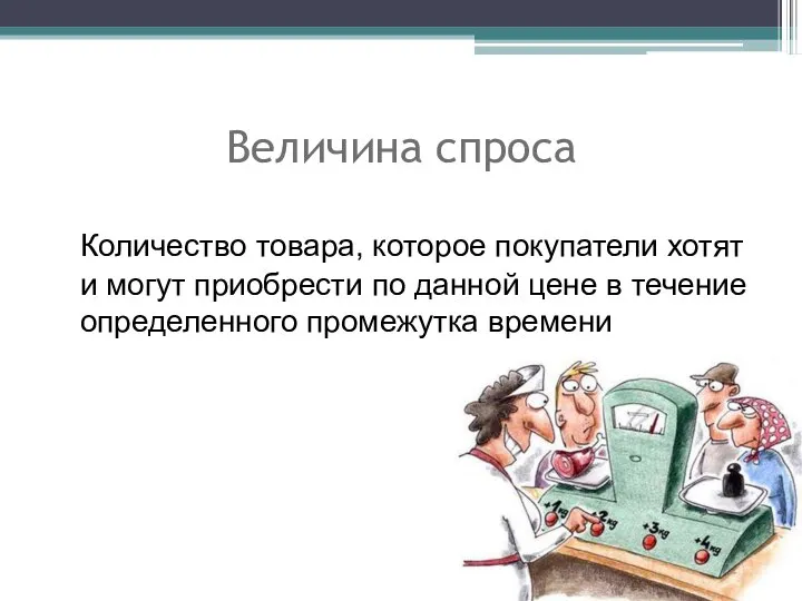 Величина спроса Количество товара, которое покупатели хотят и могут приобрести по