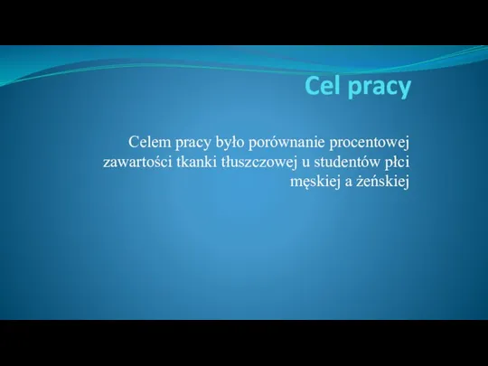 Cel pracy Celem pracy było porównanie procentowej zawartości tkanki tłuszczowej u studentów płci męskiej a żeńskiej