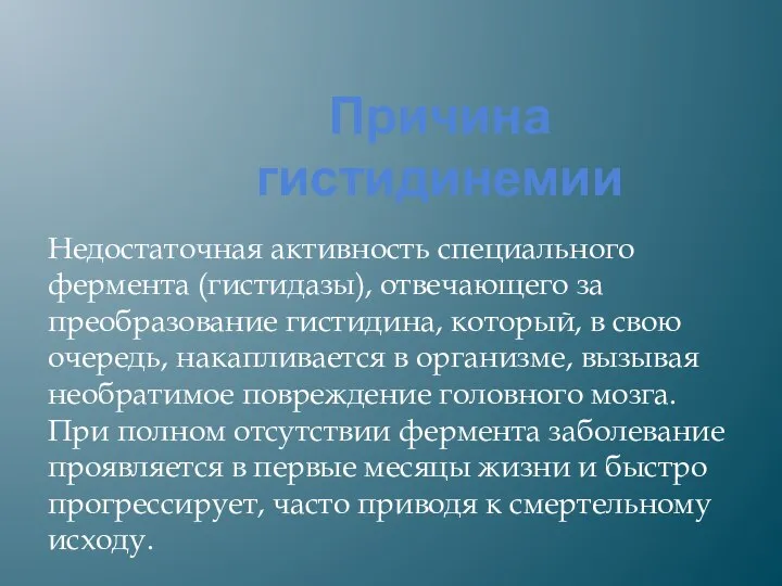 Причина гистидинемии Недостаточная активность специального фермента (гистидазы), отвечающего за преобразование гистидина,