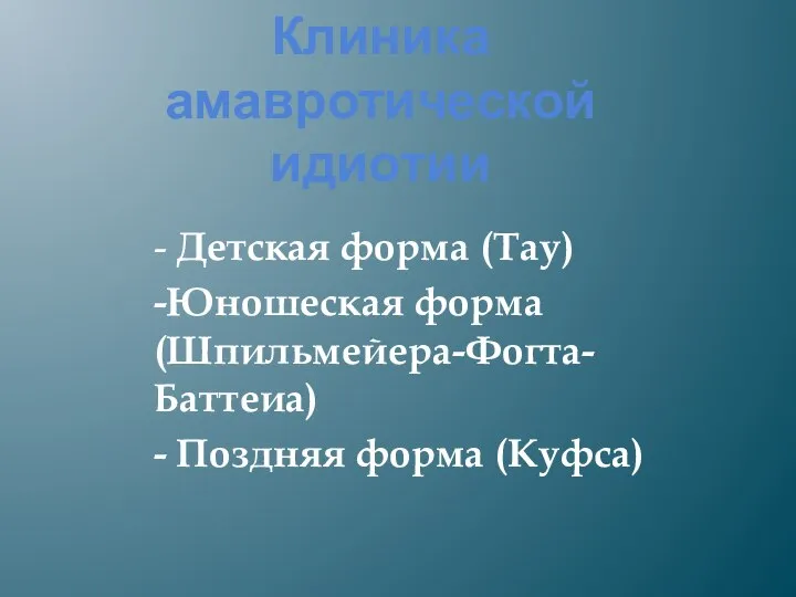 Клиника амавротической идиотии - Детская форма (Тау) -Юношеская форма (Шпильмейера-Фогта-Баттеиа) - Поздняя форма (Куфса)