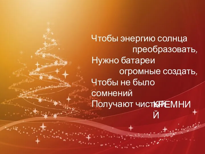 Чтобы энергию солнца преобразовать, Нужно батареи огромные создать, Чтобы не было сомнений Получают чистый КРЕМНИЙ