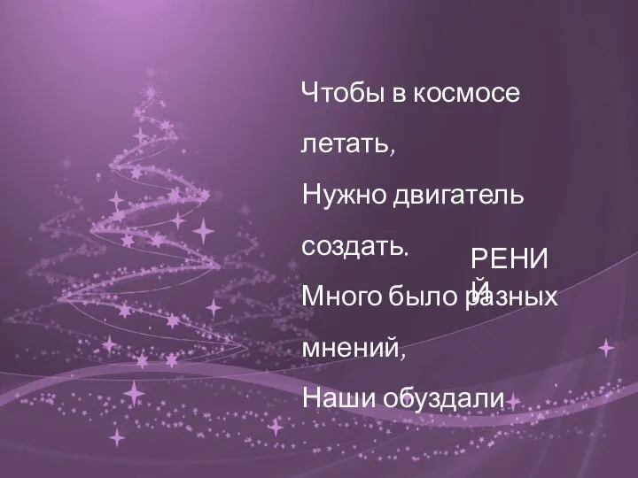 Чтобы в космосе летать, Нужно двигатель создать. Много было разных мнений, Наши обуздали РЕНИЙ