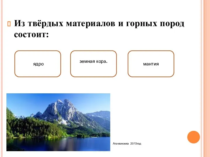Из твёрдых материалов и горных пород состоит: земная кора. мантия ядро Атамановка 2013год