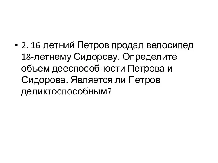 2. 16-летний Петров продал велосипед 18-летнему Сидорову. Определите объем дееспособности Петрова