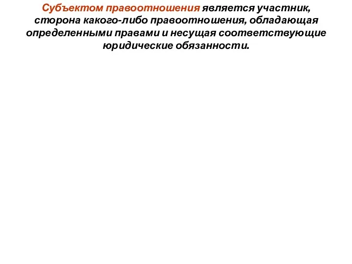 Субъектом правоотношения является участник, сторона какого-либо правоотношения, обладающая определенными правами и несущая соответствующие юридические обязанности.