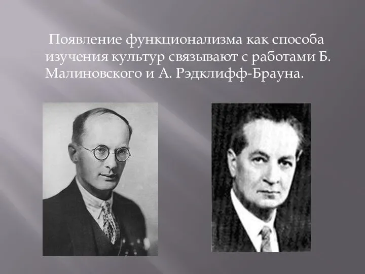 Появление функционализма как способа изучения культур связывают с работами Б.Малиновского и А. Рэдклифф-Брауна.