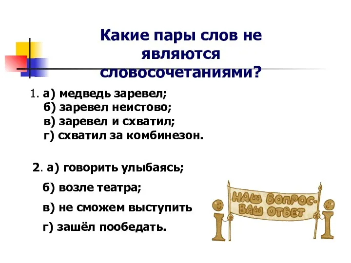 Какие пары слов не являются словосочетаниями? 1. а) медведь заревел; б)