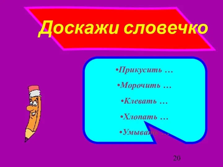 Доскажи словечко Прикусить … Морочить … Клевать … Хлопать … Умывать …