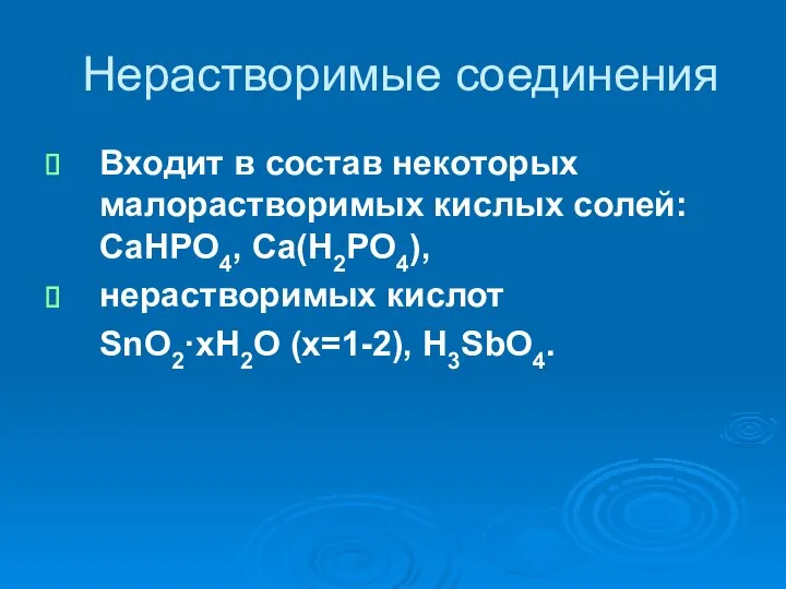 Нерастворимые соединения Входит в состав некоторых малорастворимых кислых солей: CaHPO4, Ca(H2PO4), нерастворимых кислот SnO2·xH2O (x=1-2), H3SbO4.