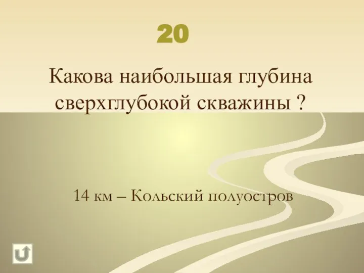 20 Какова наибольшая глубина сверхглубокой скважины ? 14 км – Кольский полуостров