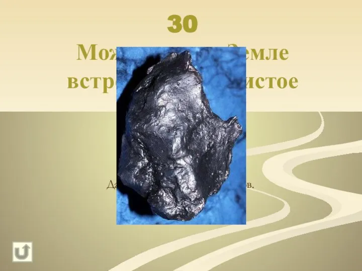 30 Можно ли на Земле встретить сверчистое железо? Да, из метеоритных осколков.