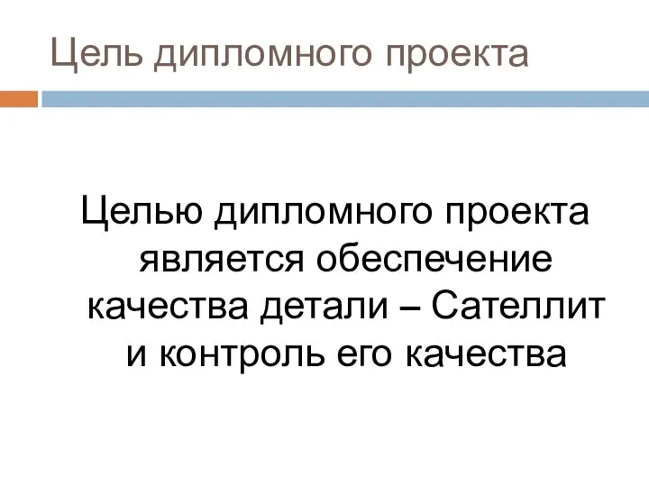 Цель дипломного проекта Целью дипломного проекта является обеспечение качества детали – Сателлит и контроль его качества