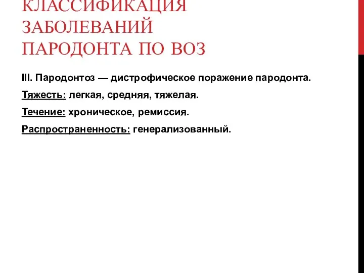 КЛАССИФИКАЦИЯ ЗАБОЛЕВАНИЙ ПАРОДОНТА ПО ВОЗ III. Пародонтоз — дистрофическое поражение пародонта.