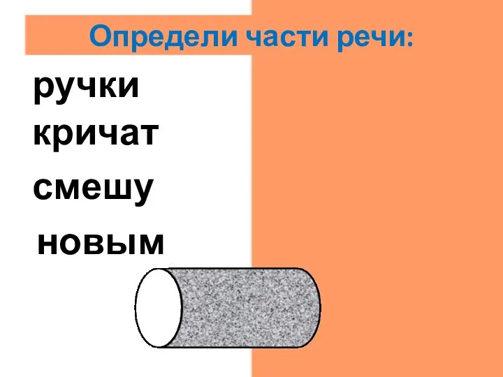 новым прил. смешу гл. кричат гл. ручки сущ. Определи части речи: