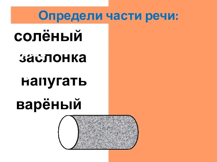 варёный прил. напугать гл. заслонка сущ. солёный прил. Определи части речи: