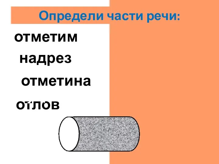 отлов сущ.. отметина сущ. надрез сущ. отметим гл. Определи части речи: