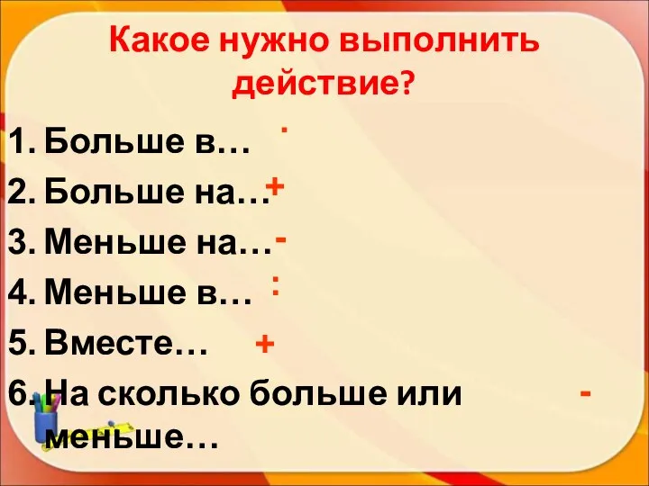 Какое нужно выполнить действие? Больше в… Больше на… Меньше на… Меньше