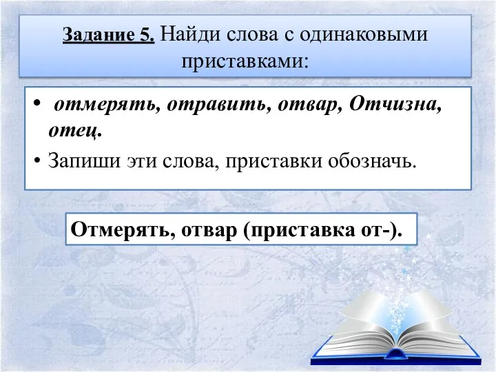 Задание 5. Найди слова с одинаковыми приставками: отмерять, отравить, отвар, Отчизна,