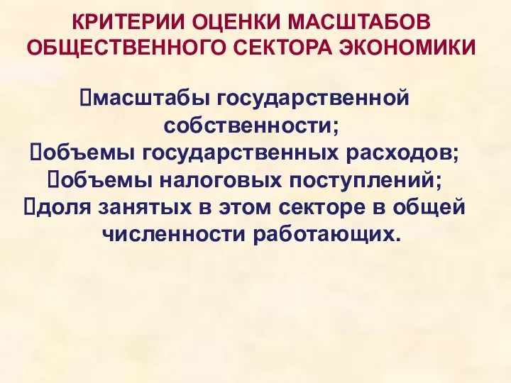 КРИТЕРИИ ОЦЕНКИ МАСШТАБОВ ОБЩЕСТВЕННОГО СЕКТОРА ЭКОНОМИКИ масштабы государственной собственности; объемы государственных