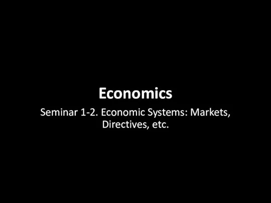 Economics Seminar 1-2. Economic Systems: Markets, Directives, etc.