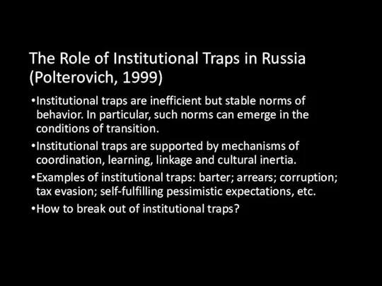 The Role of Institutional Traps in Russia (Polterovich, 1999) Institutional traps