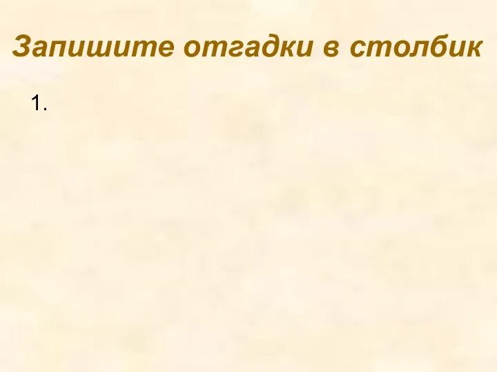 Запишите отгадки в столбик 1.