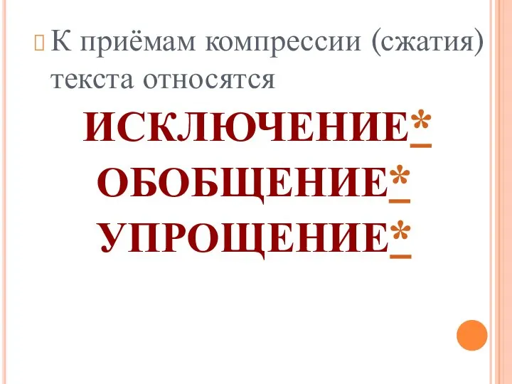 К приёмам компрессии (сжатия) текста относятся ИСКЛЮЧЕНИЕ* ОБОБЩЕНИЕ* УПРОЩЕНИЕ*