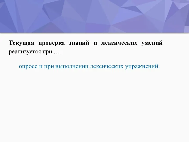 Текущая проверка знаний и лексических умений реализуется при … опросе и при выполнении лексических упражнений.