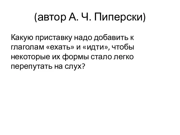 (автор А. Ч. Пиперски) Какую приставку надо добавить к глаголам «ехать»