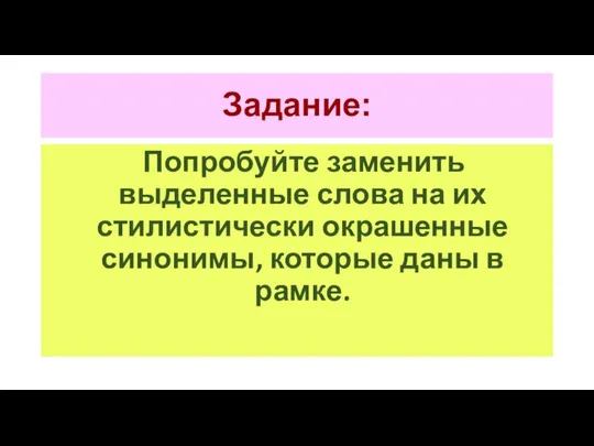 Задание: Попробуйте заменить выделенные слова на их стилистически окрашенные синонимы, которые даны в рамке.