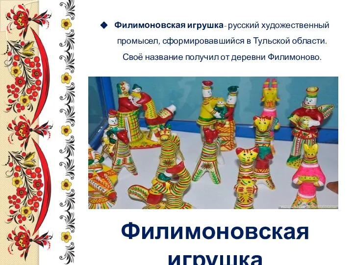 Филимоновская игрушка- русский художественный промысел, сформировавшийся в Тульской области. Своё название