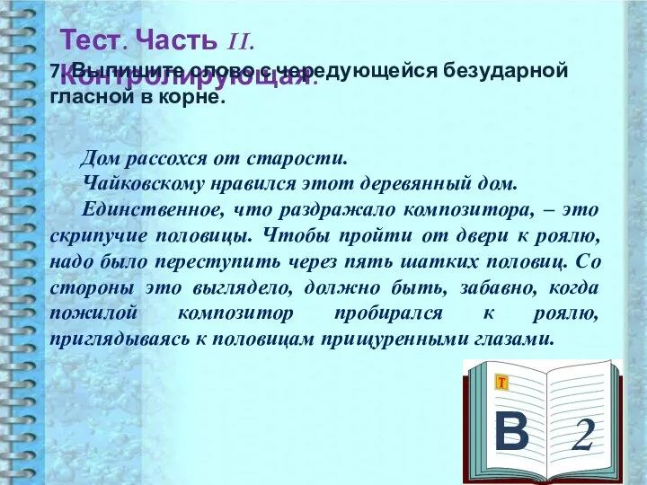 В 2 Тест. Часть II. Контролирующая. 7. Выпишите слово с чередующейся