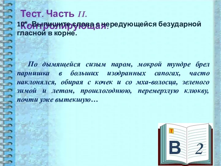 В 2 Тест. Часть II. Контролирующая. 10*. Выпишите слова с чередующейся