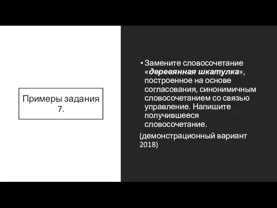 Примеры задания 7. Замените словосочетание «деревянная шкатулка», построенное на основе согласования,