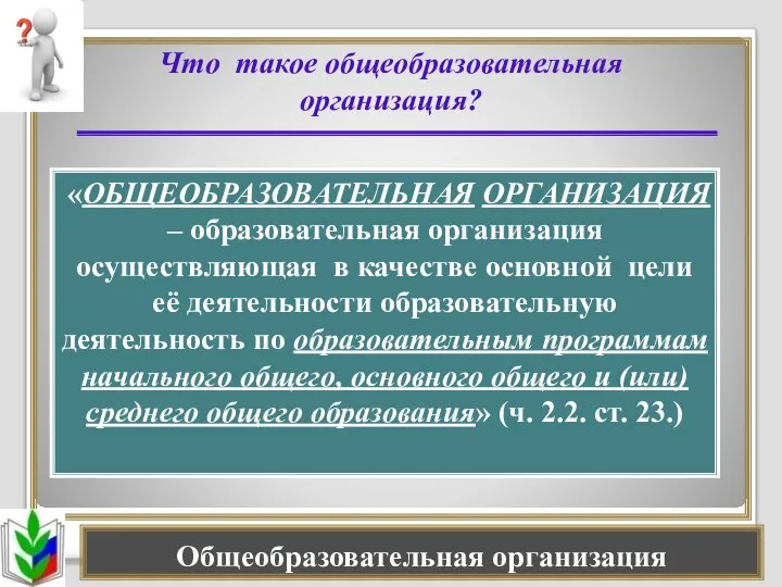 Общеобразовательная организация Что такое общеобразовательная организация? «ОБЩЕОБРАЗОВАТЕЛЬНАЯ ОРГАНИЗАЦИЯ – образовательная организация