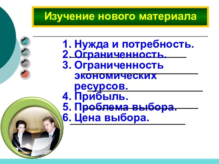 Нужда и потребность. Ограниченность. Ограниченность экономических ресурсов. Прибыль. Проблема выбора. Цена выбора. Изучение нового материала