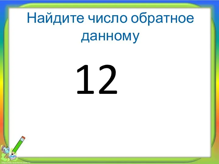 Найдите число обратное данному 12