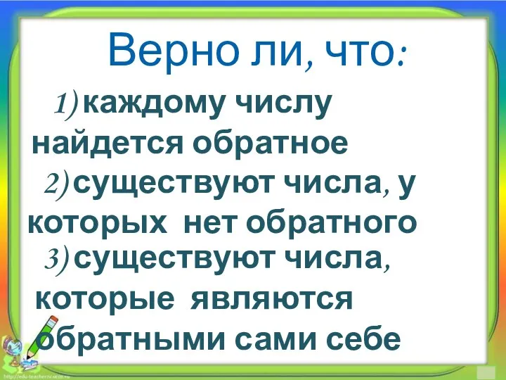 Верно ли, что: 1) каждому числу найдется обратное 2) существуют числа,