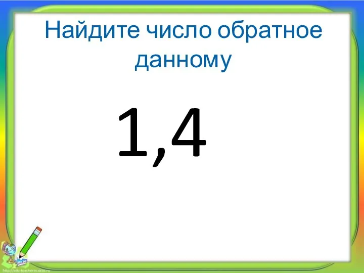 Найдите число обратное данному 1,4