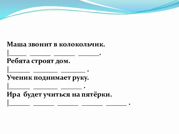 Маша звонит в колокольчик. |_____ ______ ______ ______. Ребята строят дом.