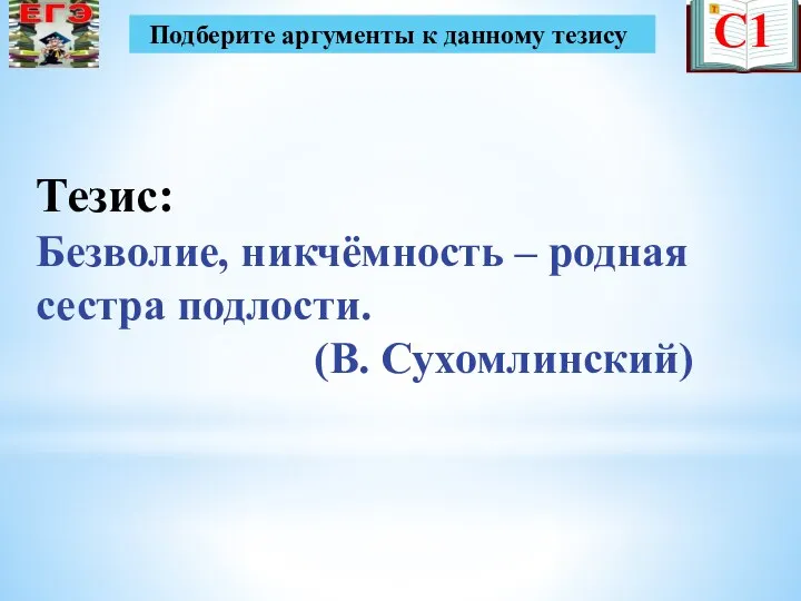 С1 Тезис: Безволие, никчёмность – родная сестра подлости. (В. Сухомлинский) Подберите аргументы к данному тезису