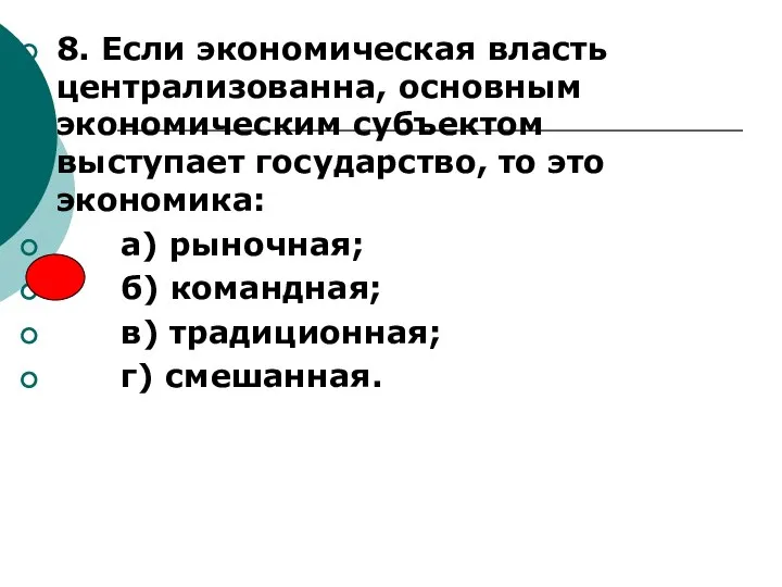 8. Если экономическая власть централизованна, основным экономическим субъектом выступает государство, то