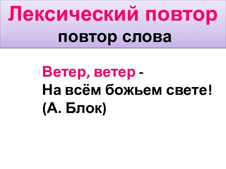 Лексический повтор повтор слова Ветер, ветер - На всём божьем свете! (А. Блок)