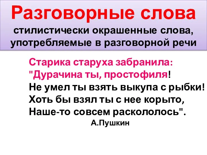 Разговорные слова стилистически окрашенные слова, употребляемые в разговорной речи Старика старуха