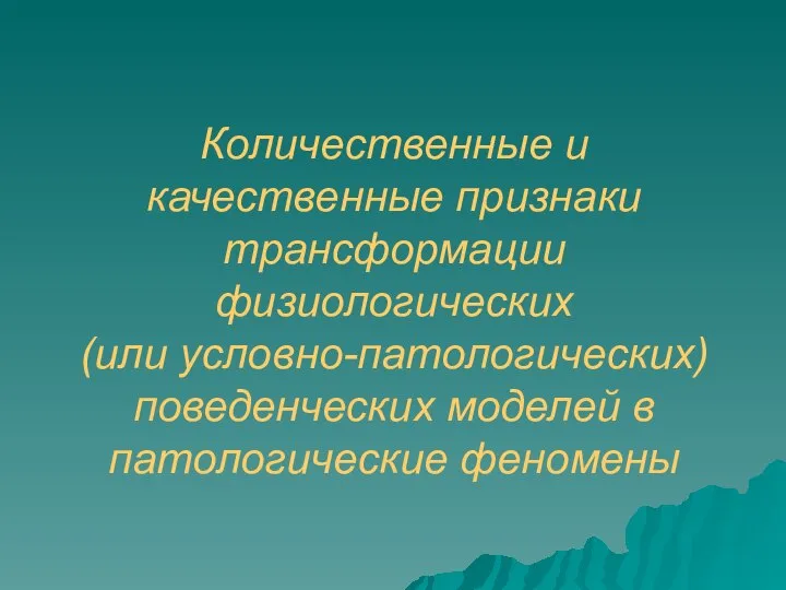 Количественные и качественные признаки трансформации физиологических (или условно-патологических) поведенческих моделей в патологические феномены