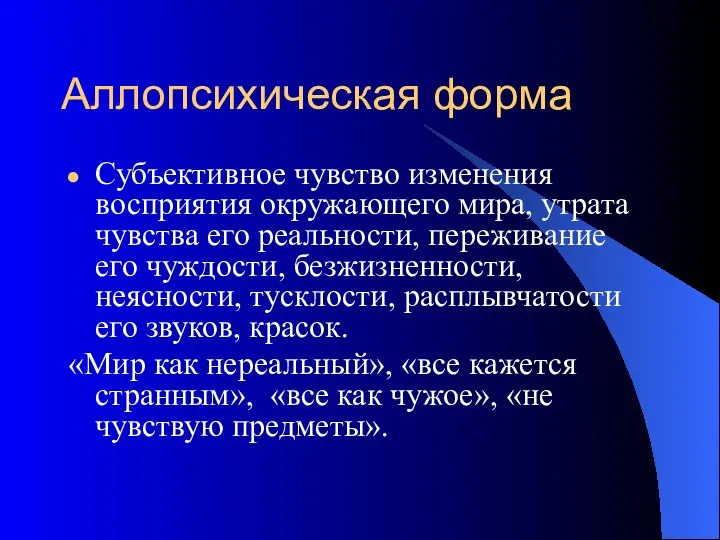 Аллопсихическая форма Субъективное чувство изменения восприятия окружающего мира, утрата чувства его