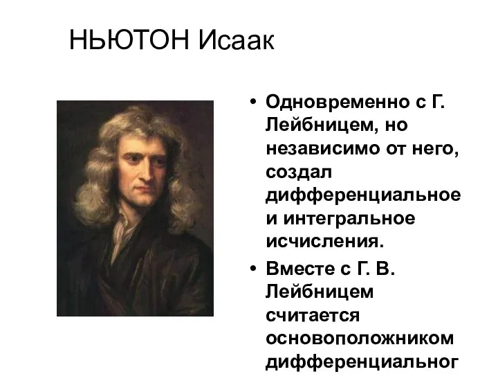 НЬЮТОН Исаак Одновременно с Г. Лейбницем, но независимо от него, создал